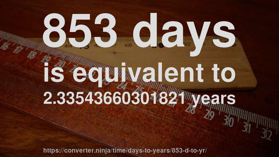 853 days is equivalent to 2.33543660301821 years