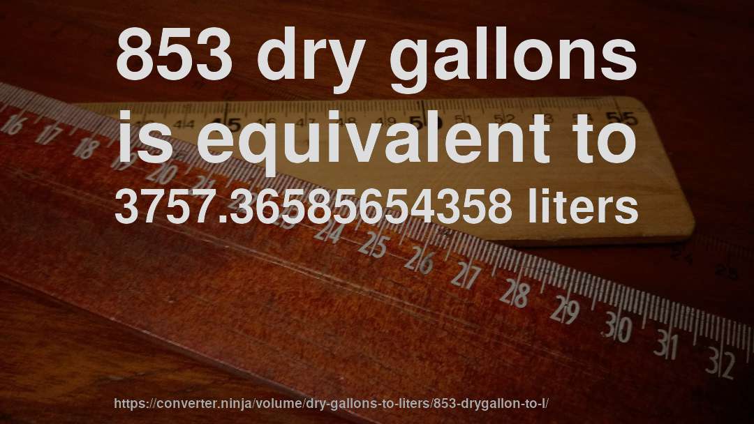 853 dry gallons is equivalent to 3757.36585654358 liters