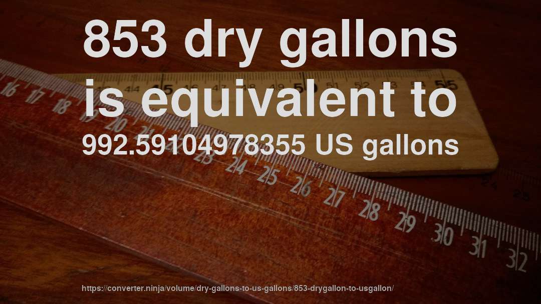 853 dry gallons is equivalent to 992.59104978355 US gallons