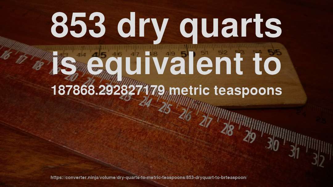 853 dry quarts is equivalent to 187868.292827179 metric teaspoons