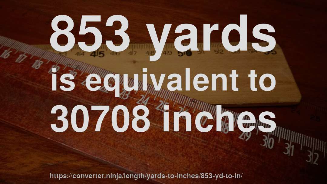 853 yards is equivalent to 30708 inches