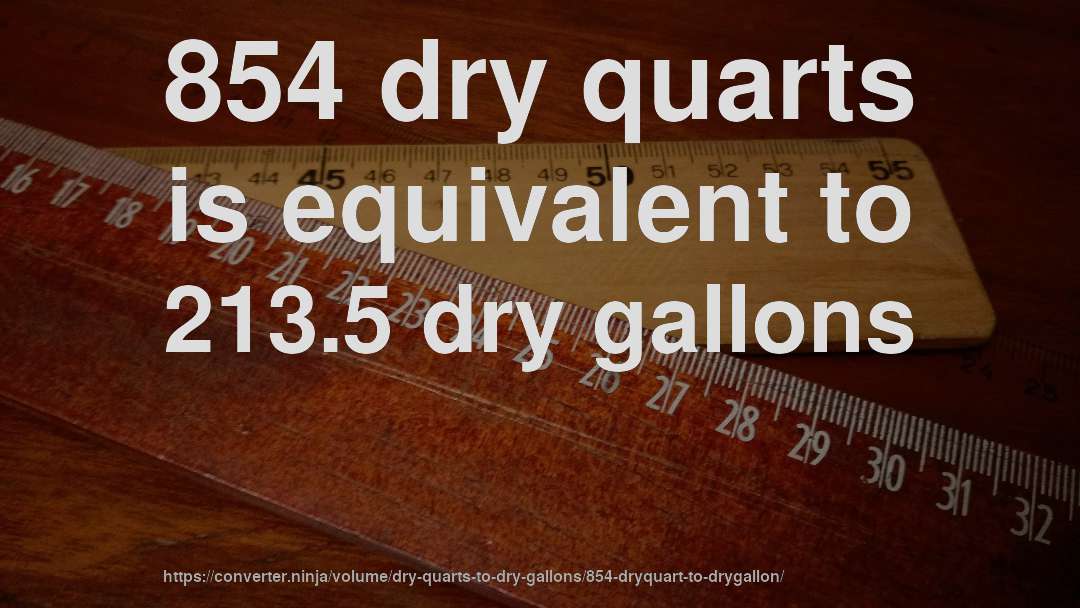 854 dry quarts is equivalent to 213.5 dry gallons