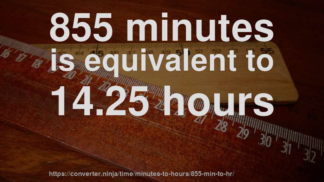 855 minutes is equivalent to 14.25 hours