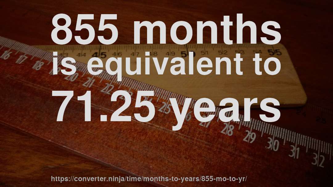 855 months is equivalent to 71.25 years