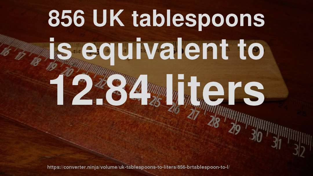 856 UK tablespoons is equivalent to 12.84 liters
