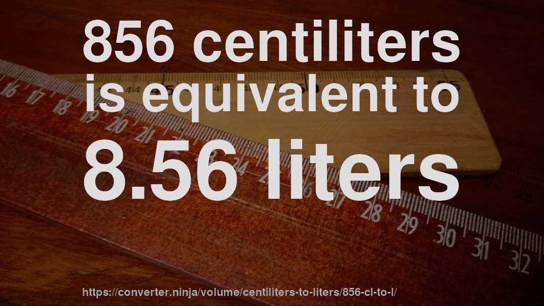 856 centiliters is equivalent to 8.56 liters