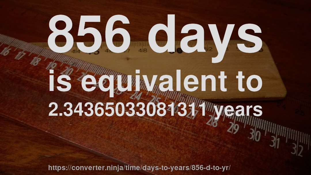 856 days is equivalent to 2.34365033081311 years