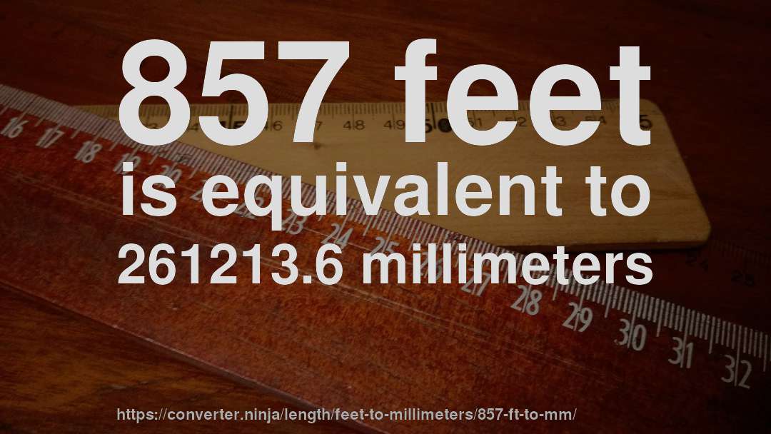 857 feet is equivalent to 261213.6 millimeters