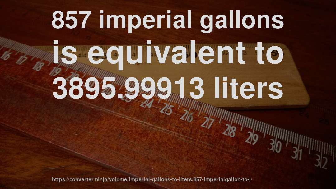857 imperial gallons is equivalent to 3895.99913 liters