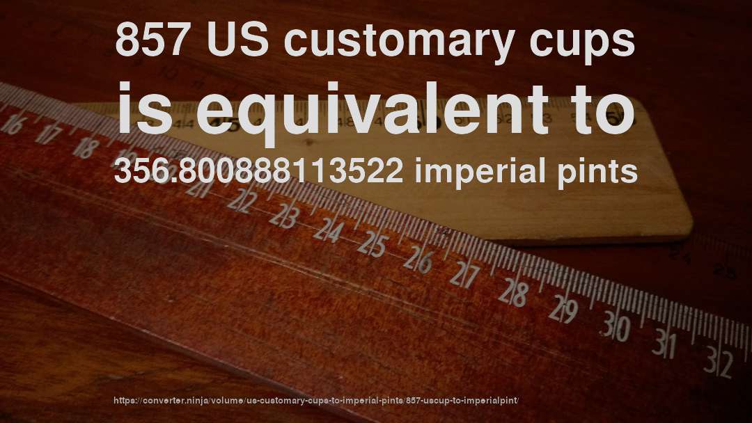 857 US customary cups is equivalent to 356.800888113522 imperial pints