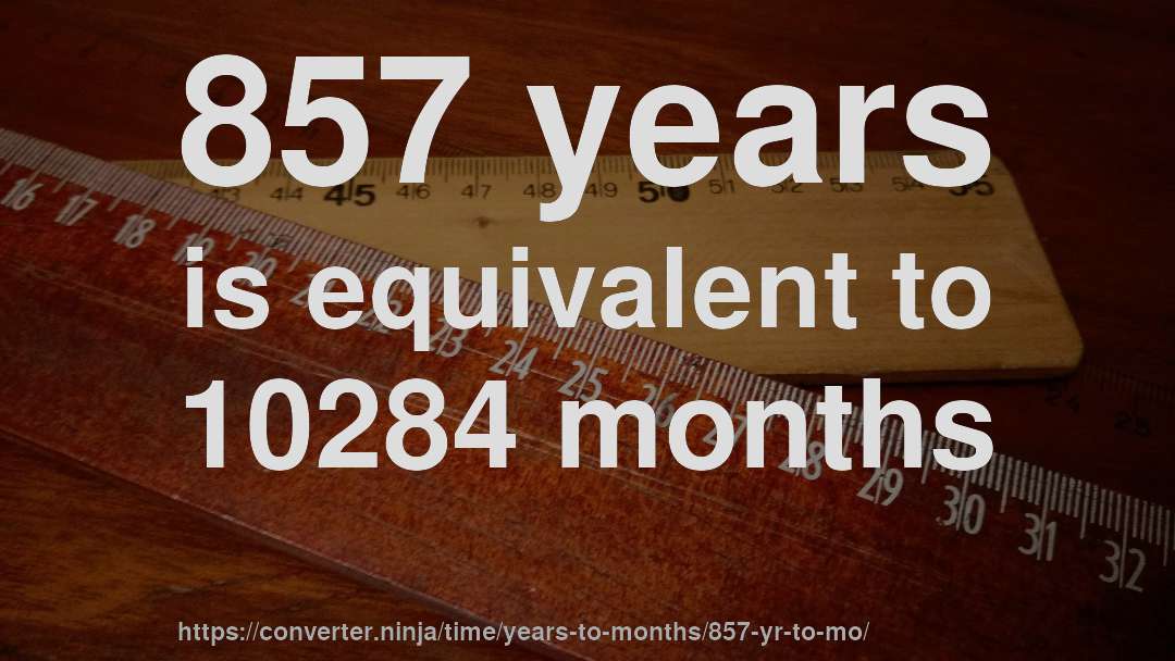 857 years is equivalent to 10284 months