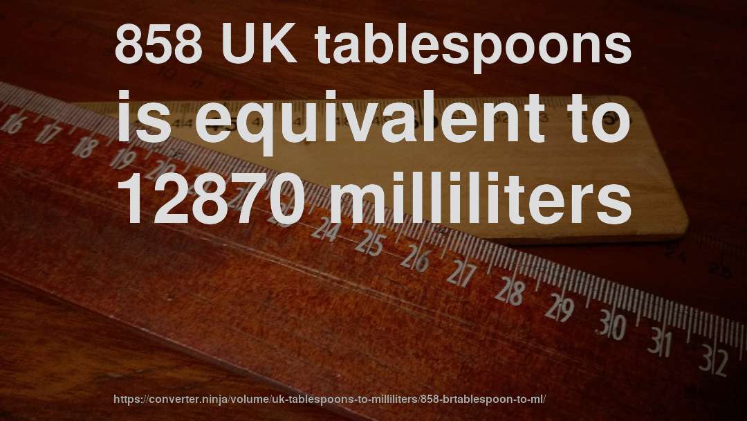 858 UK tablespoons is equivalent to 12870 milliliters