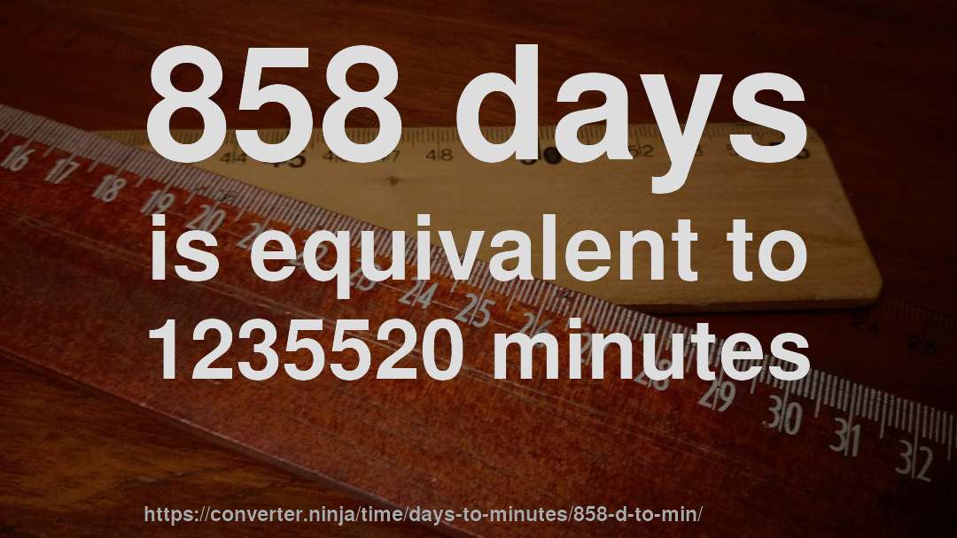 858 days is equivalent to 1235520 minutes