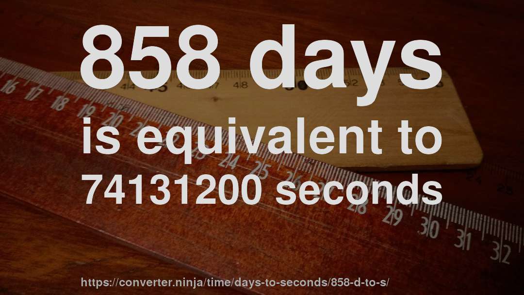 858 days is equivalent to 74131200 seconds
