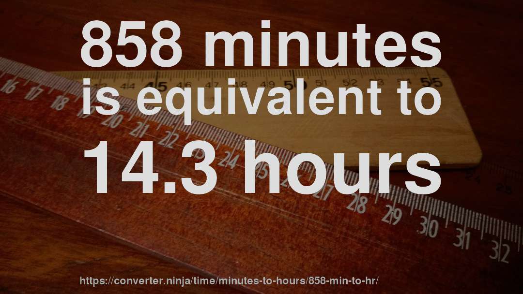 858 minutes is equivalent to 14.3 hours
