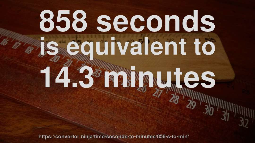 858 seconds is equivalent to 14.3 minutes