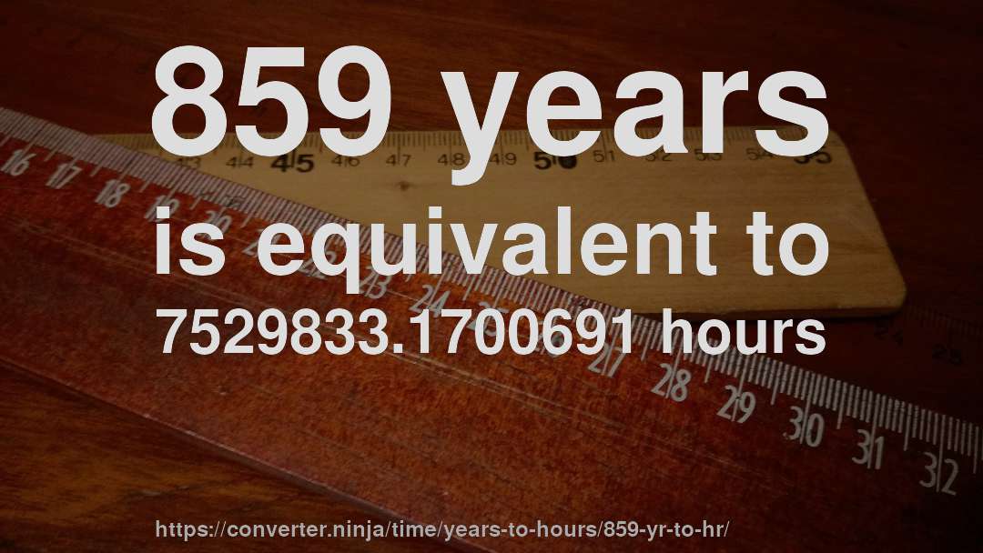 859 years is equivalent to 7529833.1700691 hours