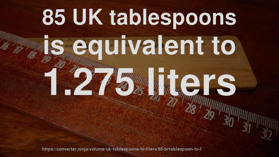 85 UK tablespoons is equivalent to 1.275 liters