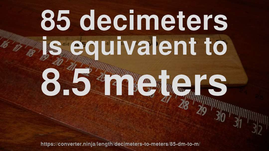 85 decimeters is equivalent to 8.5 meters