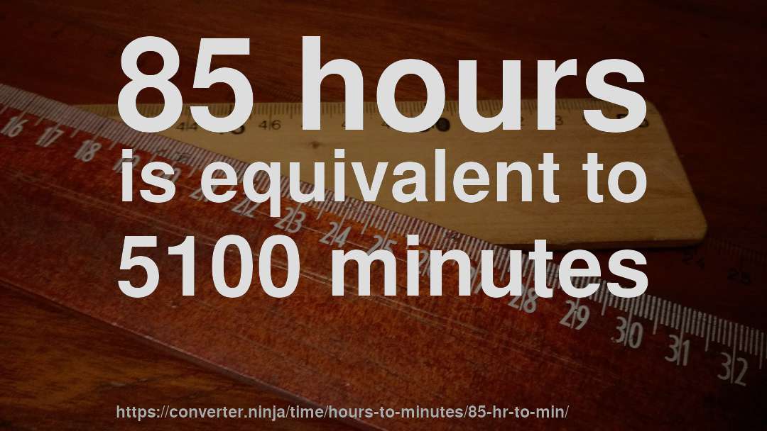 85 hours is equivalent to 5100 minutes