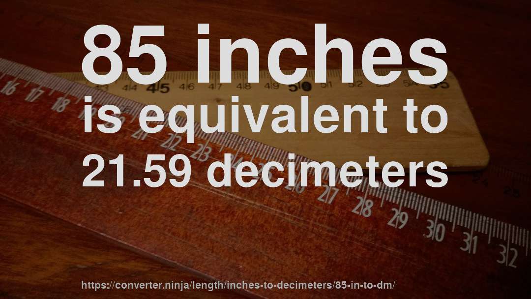 85 inches is equivalent to 21.59 decimeters