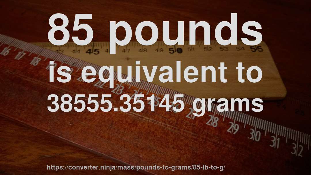 85 pounds is equivalent to 38555.35145 grams