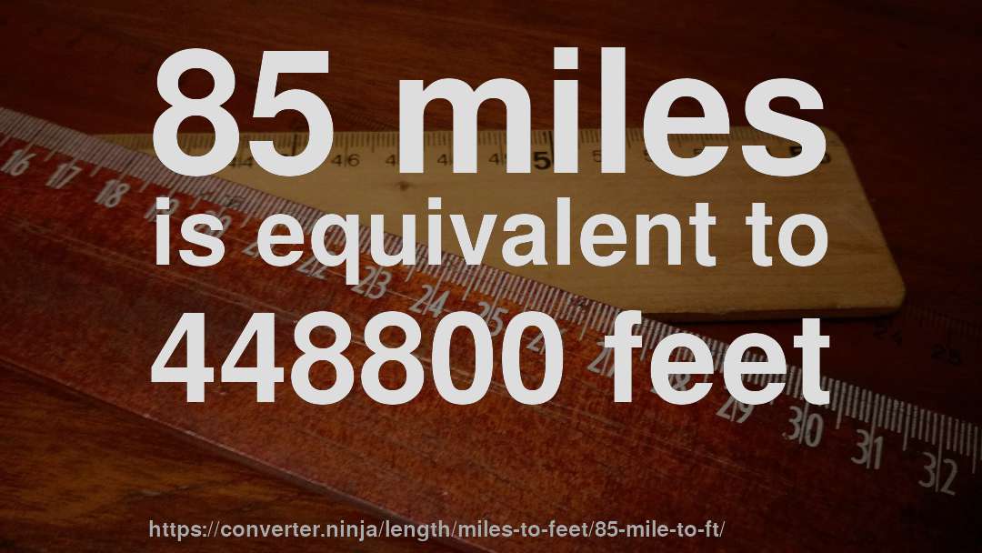 85 miles is equivalent to 448800 feet