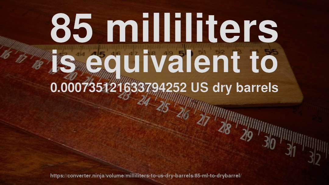 85 milliliters is equivalent to 0.000735121633794252 US dry barrels