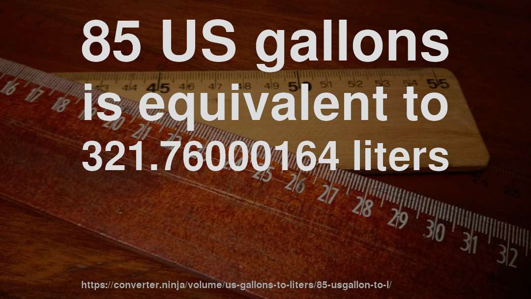 85 US gallons is equivalent to 321.76000164 liters