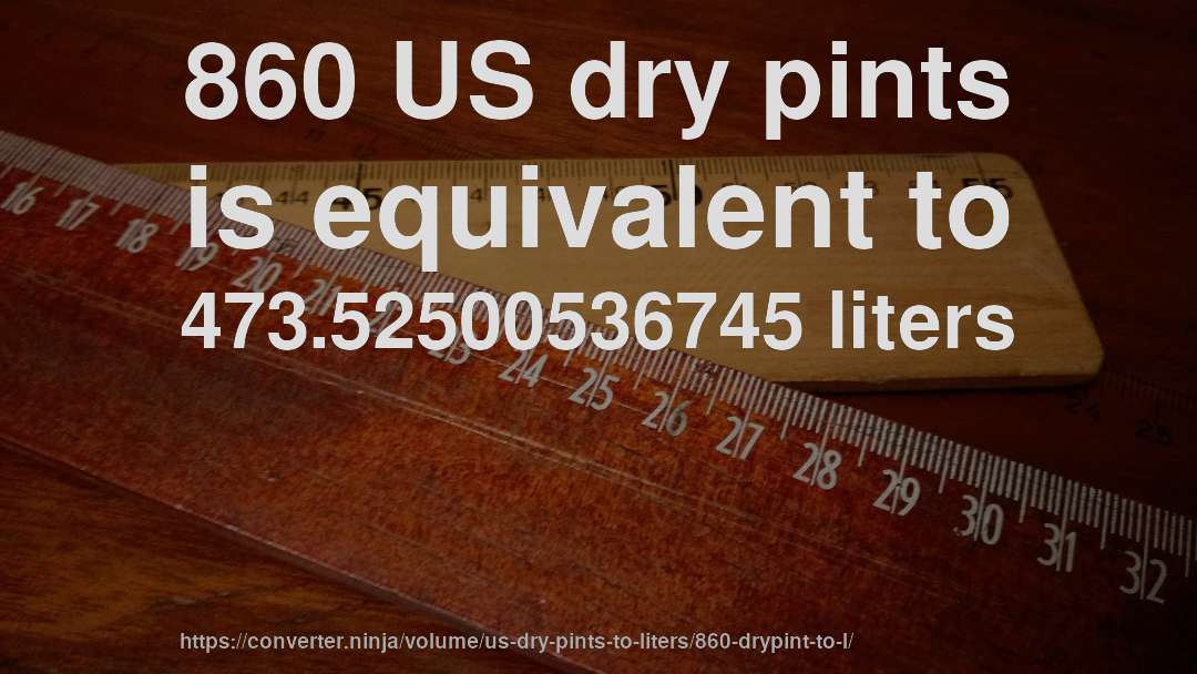 860 US dry pints is equivalent to 473.52500536745 liters