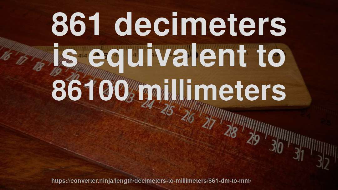 861 decimeters is equivalent to 86100 millimeters
