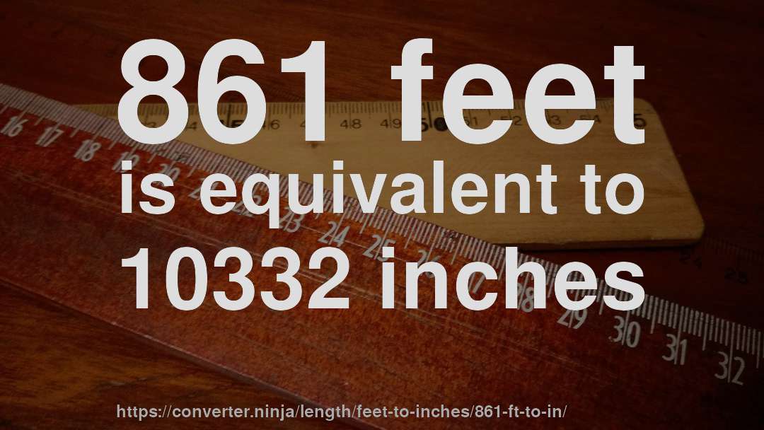 861 feet is equivalent to 10332 inches
