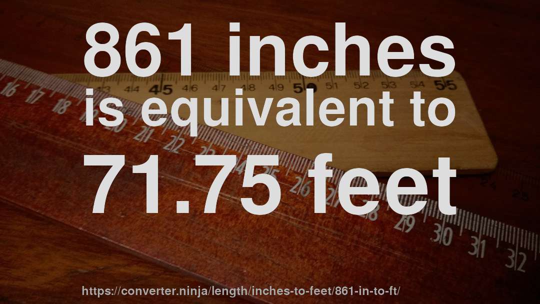 861 inches is equivalent to 71.75 feet