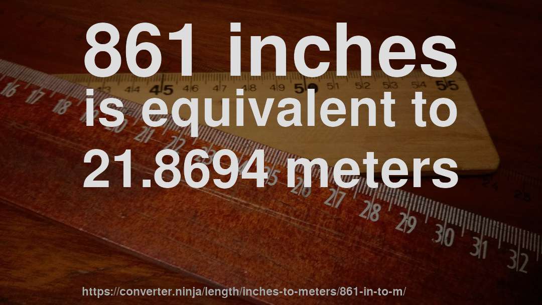 861 inches is equivalent to 21.8694 meters