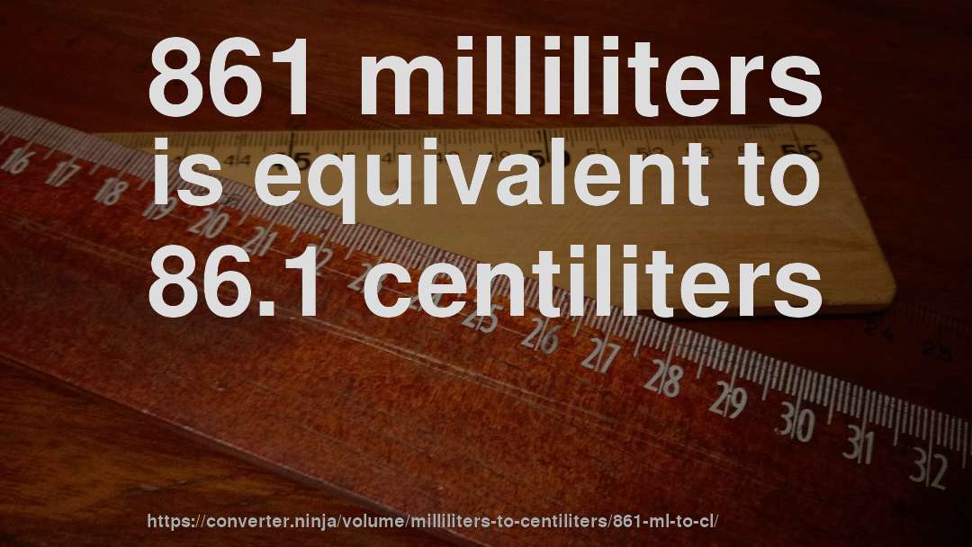 861 milliliters is equivalent to 86.1 centiliters