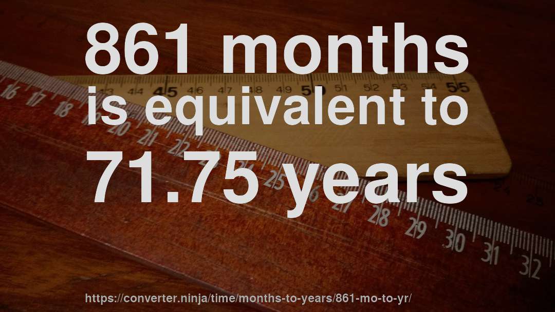 861 months is equivalent to 71.75 years
