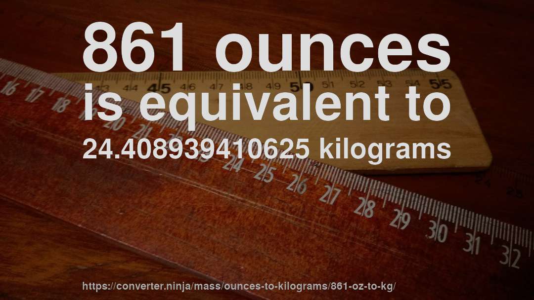 861 ounces is equivalent to 24.408939410625 kilograms