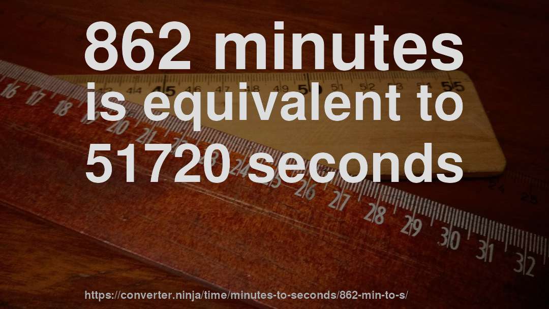 862 minutes is equivalent to 51720 seconds