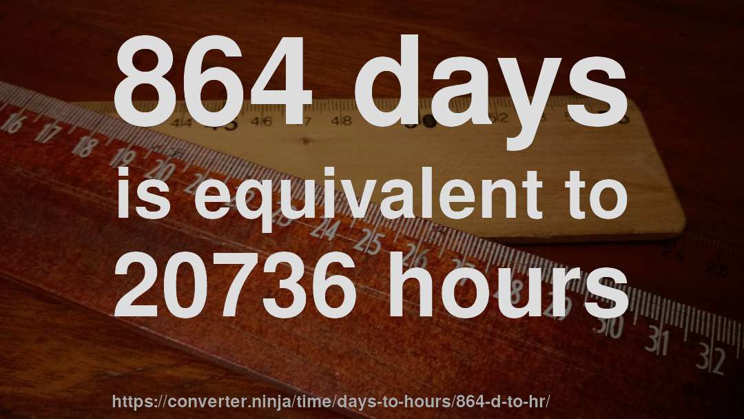 864 days is equivalent to 20736 hours