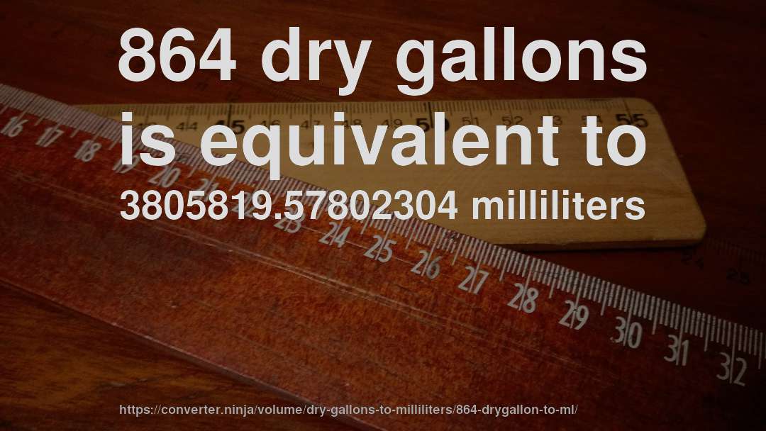 864 dry gallons is equivalent to 3805819.57802304 milliliters