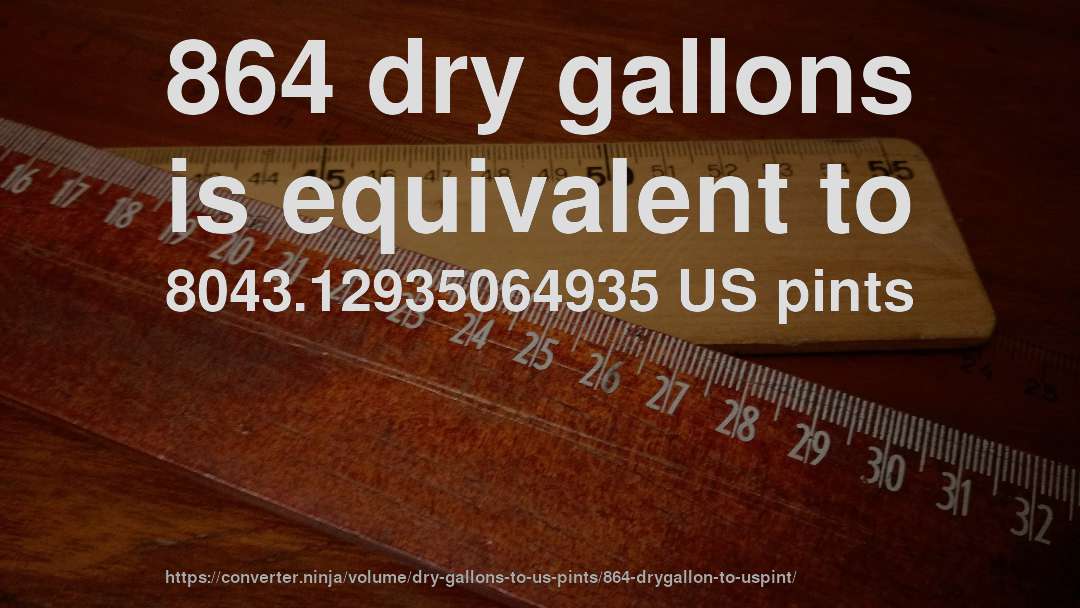 864 dry gallons is equivalent to 8043.12935064935 US pints