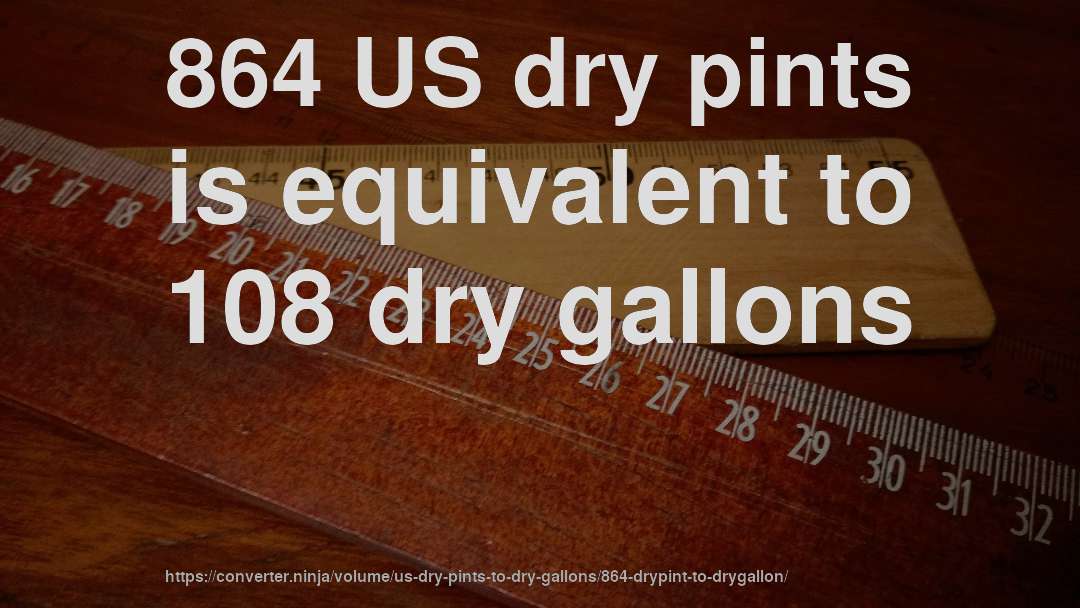 864 US dry pints is equivalent to 108 dry gallons