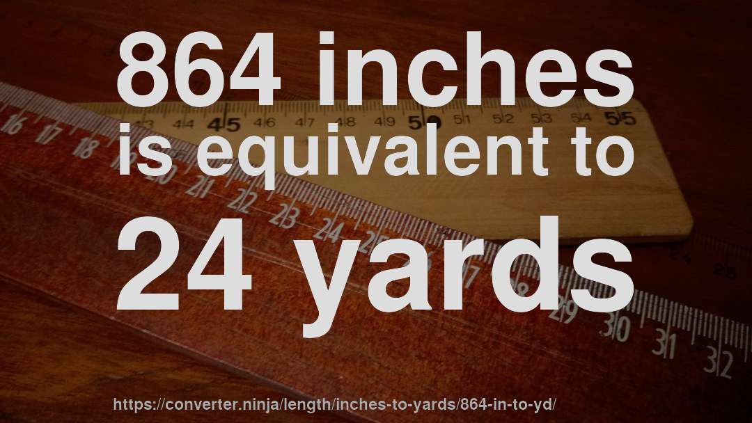 864 inches is equivalent to 24 yards