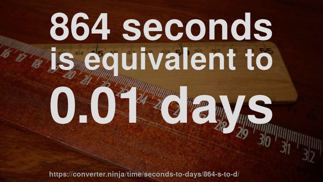 864 seconds is equivalent to 0.01 days