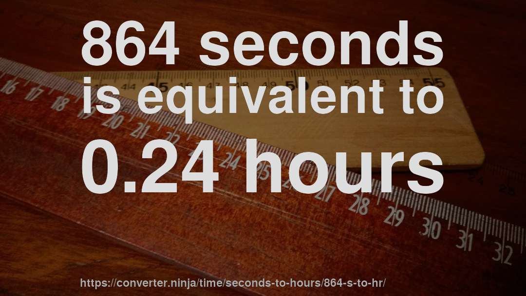 864 seconds is equivalent to 0.24 hours