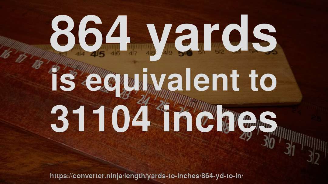 864 yards is equivalent to 31104 inches