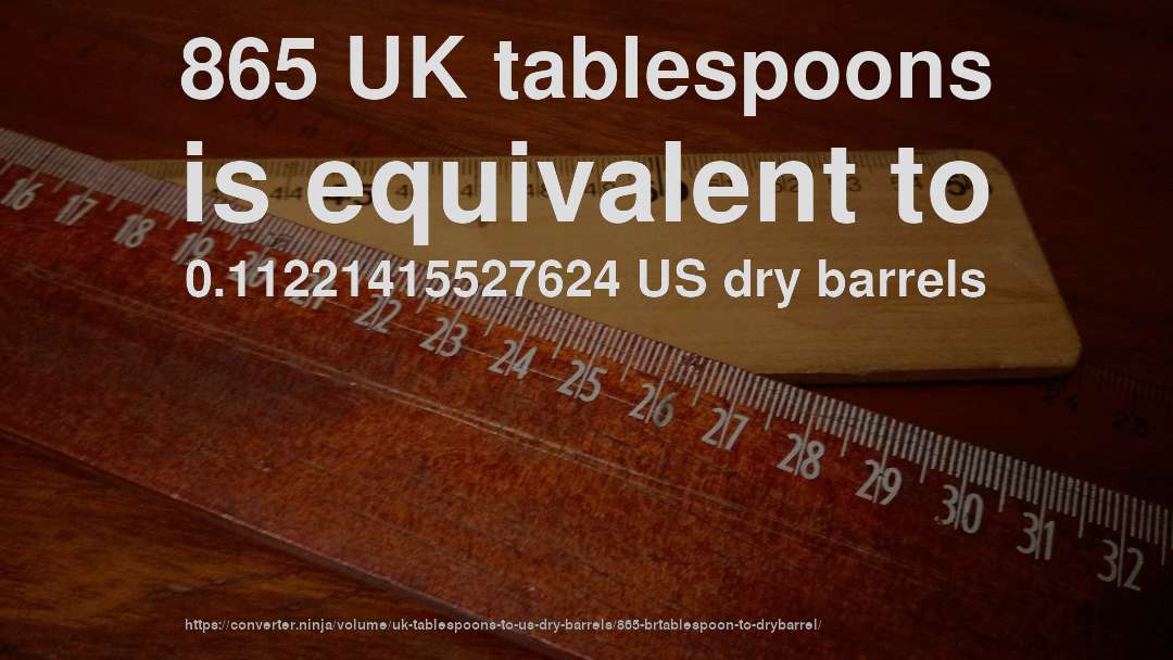 865 UK tablespoons is equivalent to 0.11221415527624 US dry barrels