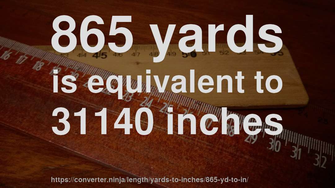 865 yards is equivalent to 31140 inches