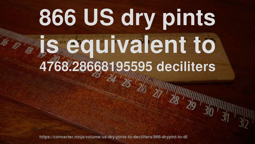 866 US dry pints is equivalent to 4768.28668195595 deciliters