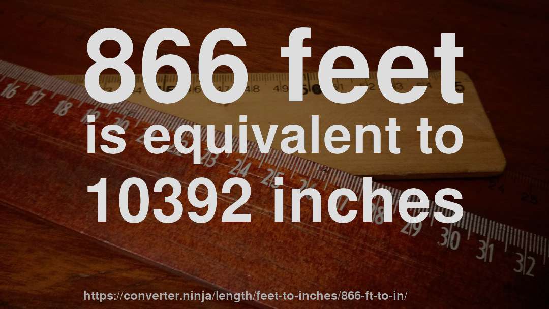 866 feet is equivalent to 10392 inches